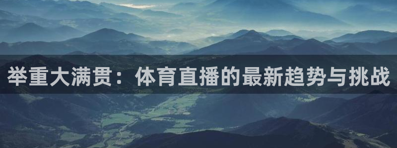 so米体育直播：举重大满贯：体育直播的最新趋势与挑战
