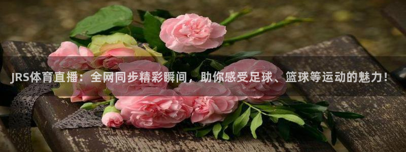 so米体育篮球直播nba：JRS体育直播：全网同步精彩瞬间，助你感受足球、篮球等运动的魅力！