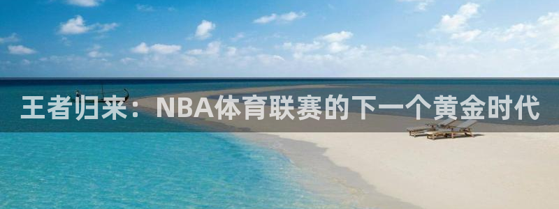 so米篮球直播：王者归来：NBA体育联赛的下一个黄金时代