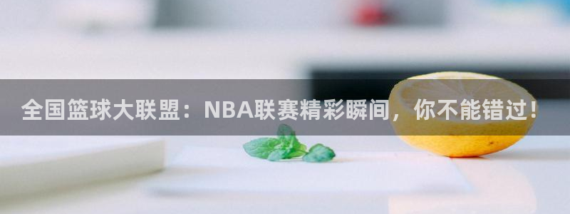 so米体育免费观看：全国篮球大联盟：NBA联赛精彩瞬间，你不能错过！